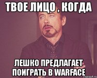 твое лицо , когда лешко предлагает поиграть в warface