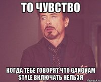 то чувство когда тебе говорят что gangnam style включать нельзя