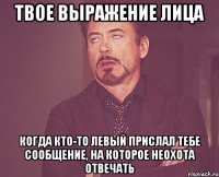 твое выражение лица когда кто-то левый прислал тебе сообщение, на которое неохота отвечать