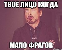 твое лицо когда мало фрагов