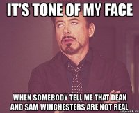 it's tone of my face when somebody tell me that dean and sam winchesters are not real