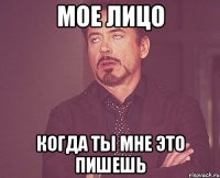 мое лицо когда ты мне это пишешь