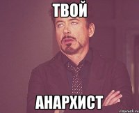 твой анархист