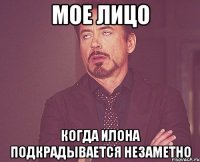 мое лицо когда илона подкрадывается незаметно