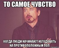 то самое чувство когда люди начинают негодовать на противоположный пол