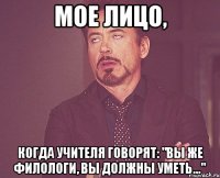 мое лицо, когда учителя говорят: "вы же филологи, вы должны уметь..."