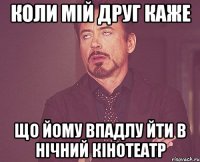 коли мій друг каже що йому впадлу йти в нічний кінотеатр