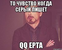 то чувство когда серый пишет qq epta