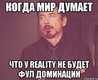 когда мир думает что у reality не будет фул доминации