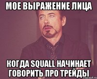 мое выражение лица когда squall начинает говорить про трейды