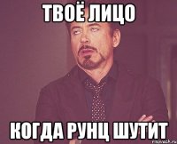 твоё лицо когда рунц шутит