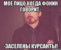 мое лицо когда фонин говорит : -заселены курсанты!