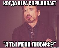 когда вера спрашивает "а ты меня любиф?"