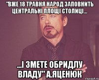 "вже 18 травня народ заповнить центральні площі столиці... ...і змете обридлу владу" а.яценюк