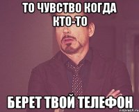 то чувство когда кто-то берет твой телефон