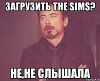 загрузить the sims? не,не слышала