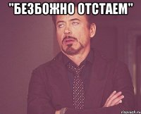 "безбожно отстаем" 