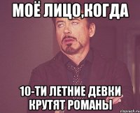 моё лицо,когда 10-ти летние девки крутят романы