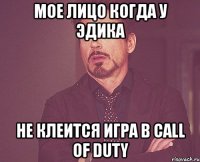 мое лицо когда у эдика не клеится игра в call of duty