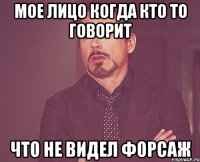 мое лицо когда кто то говорит что не видел форсаж