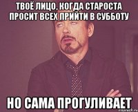 твоё лицо, когда староста просит всех прийти в субботу но сама прогуливает