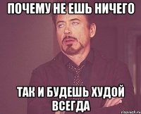 почему не ешь ничего так и будешь худой всегда