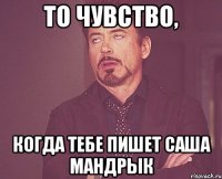 то чувство, когда тебе пишет саша мандрык