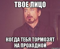 твое лицо когда тебя тормозят на проходной