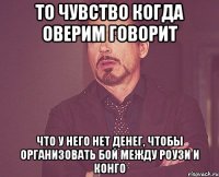 то чувство когда оверим говорит что у него нет денег, чтобы организовать бой между роузи и конго