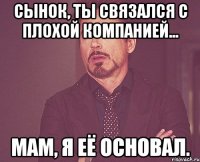 сынок, ты связался с плохой компанией... мам, я её основал.