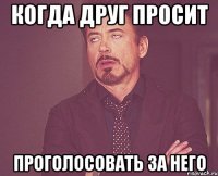 когда друг просит проголосовать за него