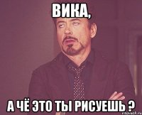 вика, а чё это ты рисуешь ?