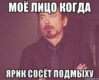 моё лицо когда ярик сосёт подмыху