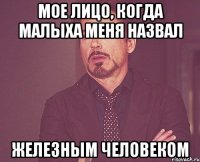 мое лицо, когда малыха меня назвал железным человеком