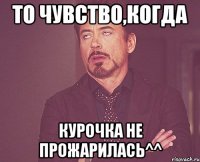 то чувство,когда курочка не прожарилась^^