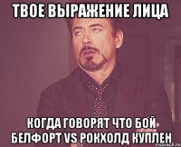 твое выражение лица когда говорят что бой белфорт vs рокхолд куплен