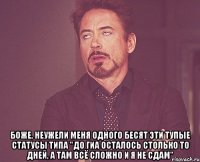  боже, неужели меня одного бесят эти тупые статусы типа "до гиа осталось столько то дней, а там всё сложно и я не сдам"