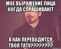 мое выражение лица когда спрашивают а как переводится твоя тату???