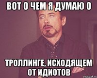 вот о чем я думаю о троллинге, исходящем от идиотов