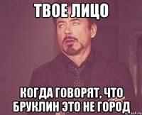 твое лицо когда говорят, что бруклин это не город