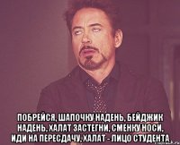  побрейся, шапочку надень, бейджик надень, халат застегни, сменку носи, иди на пересдачу, халат - лицо студента