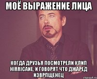 моё выражение лица когда друзья посмотрели клип hirricane, и говорят что джаред изврпщенец