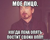 мое лицо, когда лена опять постит своих опп!!