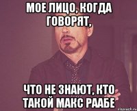 мое лицо, когда говорят, что не знают, кто такой макс раабе