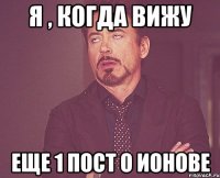 я , когда вижу еще 1 пост о ионове