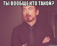 ты вообще кто такой? 