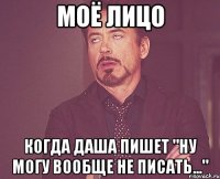 моё лицо когда даша пишет "ну могу вообще не писать..."