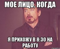 мое лицо, когда я прихожу в 8:30 на работу