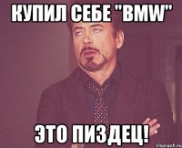 купил себе "bmw" это пиздец!