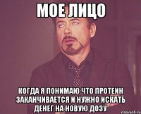 мое лицо когда я понимаю что протеин заканчивается и нужно искать денег на новую дозу